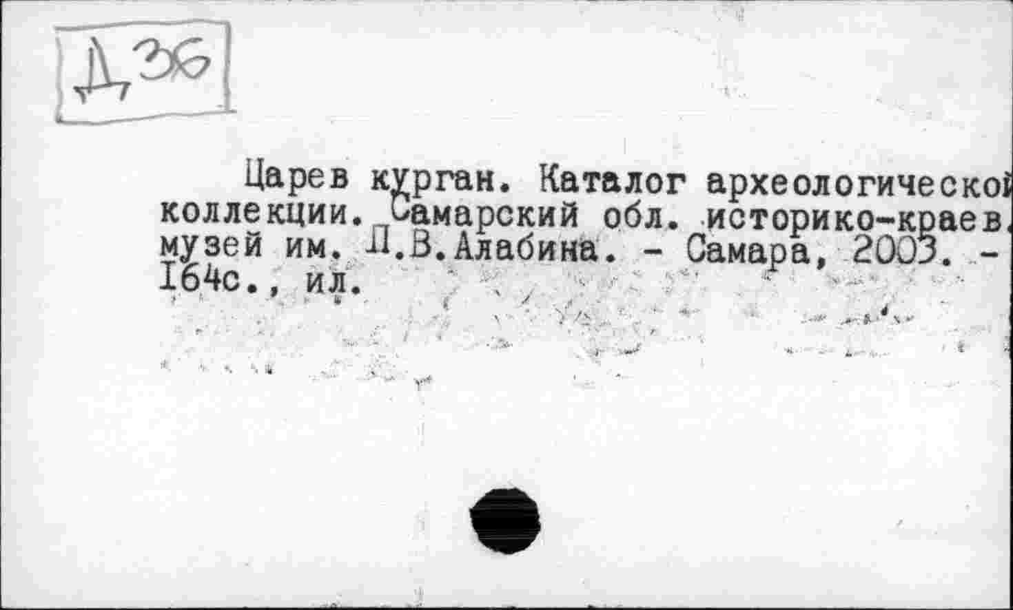 ﻿Царев курган. Каталог археологическоі коллекции. Самарский обл. историко-краев, музей им. -Ц.В.Алабина. - Самара, 2003. -164с.. ил. -